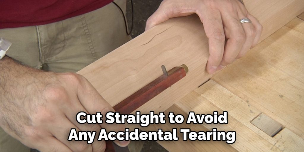 Cut Straight to Avoid
Any Accidental Tearing