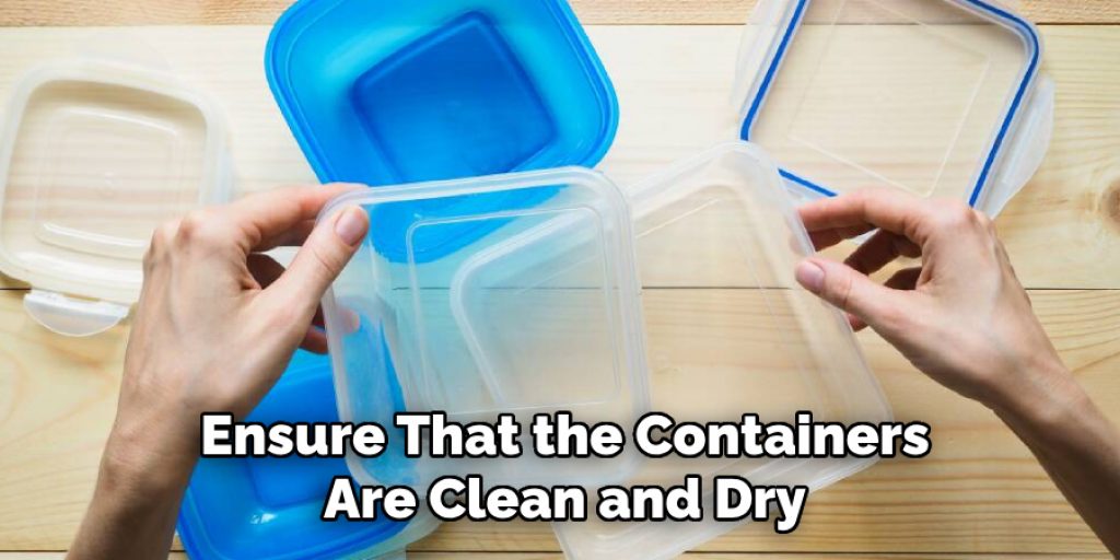 Ensure That the Containers
Are Clean and Dry