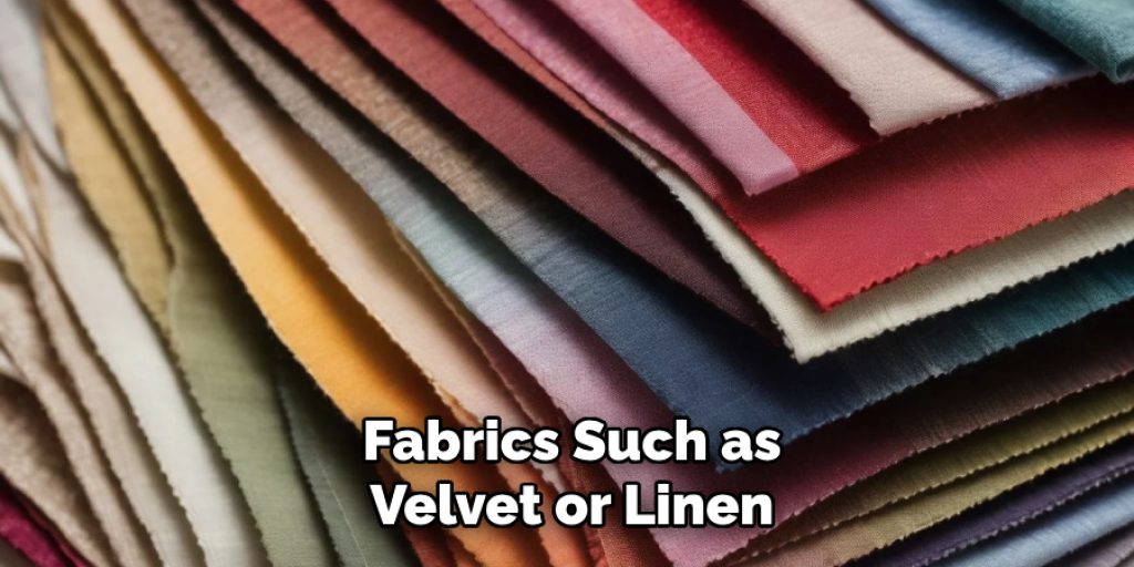 Fabrics Such as
Velvet or Linen