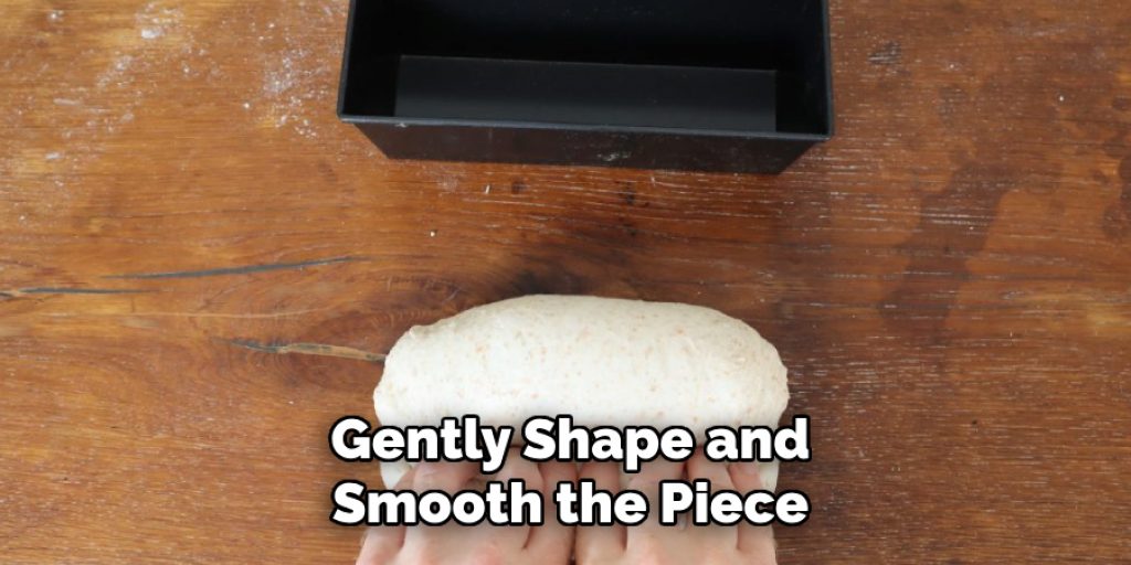 Gently Shape and
Smooth the Piece