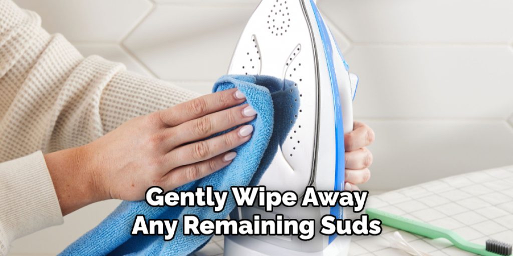 Gently Wipe Away 
Any Remaining Suds