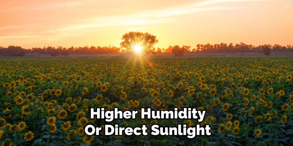 Higher Humidity
Or Direct Sunlight