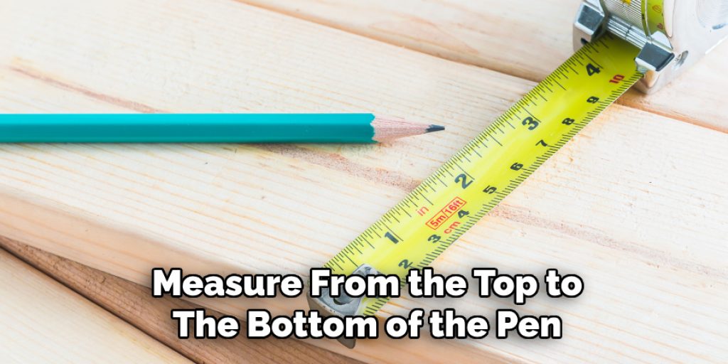 Measure From the Top to 
The Bottom of the Pen