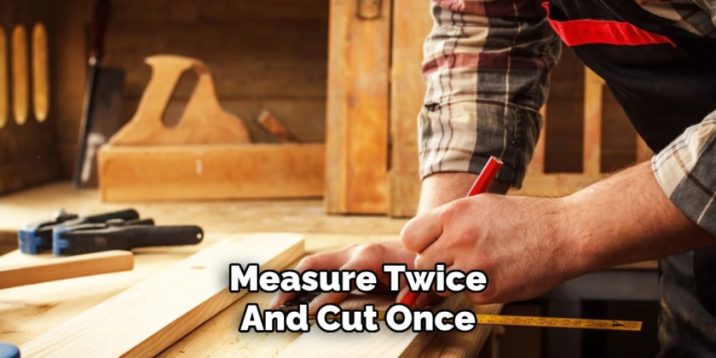 Measure Twice
And Cut Once