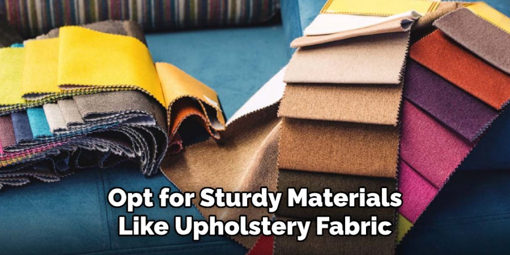 Opt for Sturdy Materials
Like Upholstery Fabric