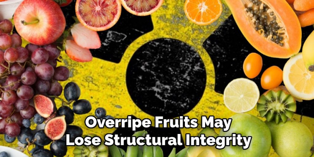 Overripe Fruits May
Lose Structural Integrity