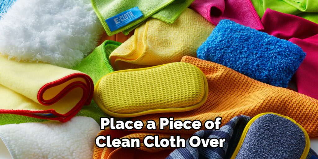 Place a Piece of
Clean Cloth Over