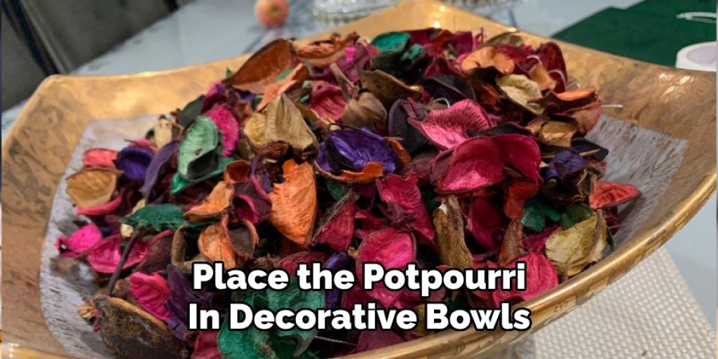 Place the Potpourri
In Decorative Bowls