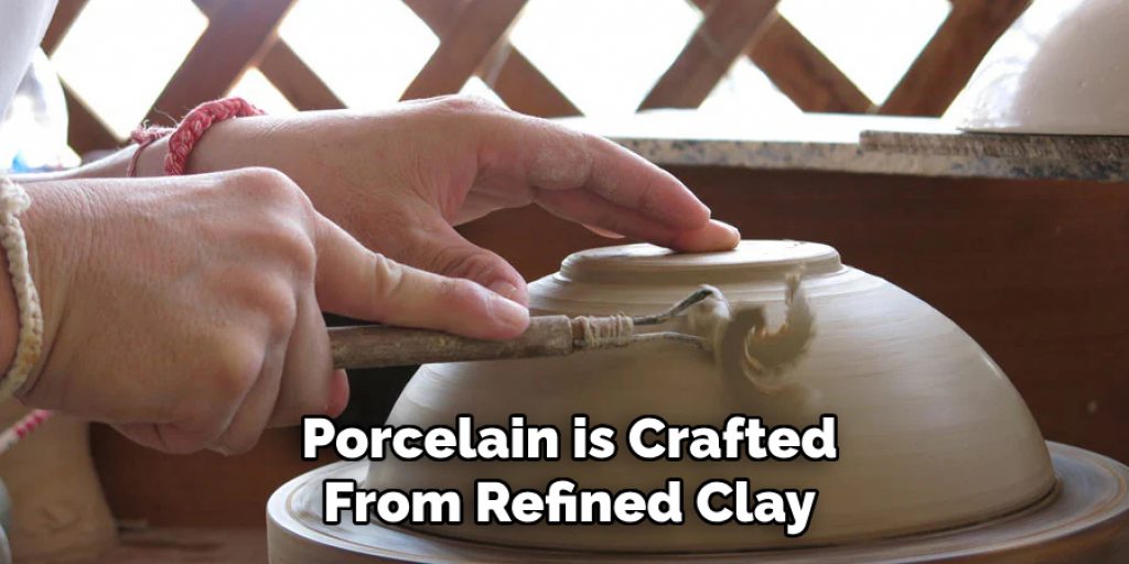 Porcelain is Crafted
From Refined Clay