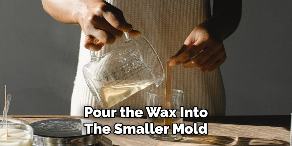 Pour the Wax Into
The Smaller Mold