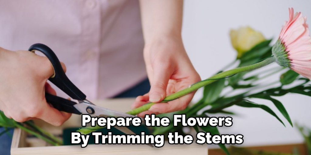 Prepare the Flowers
By Trimming the Stems