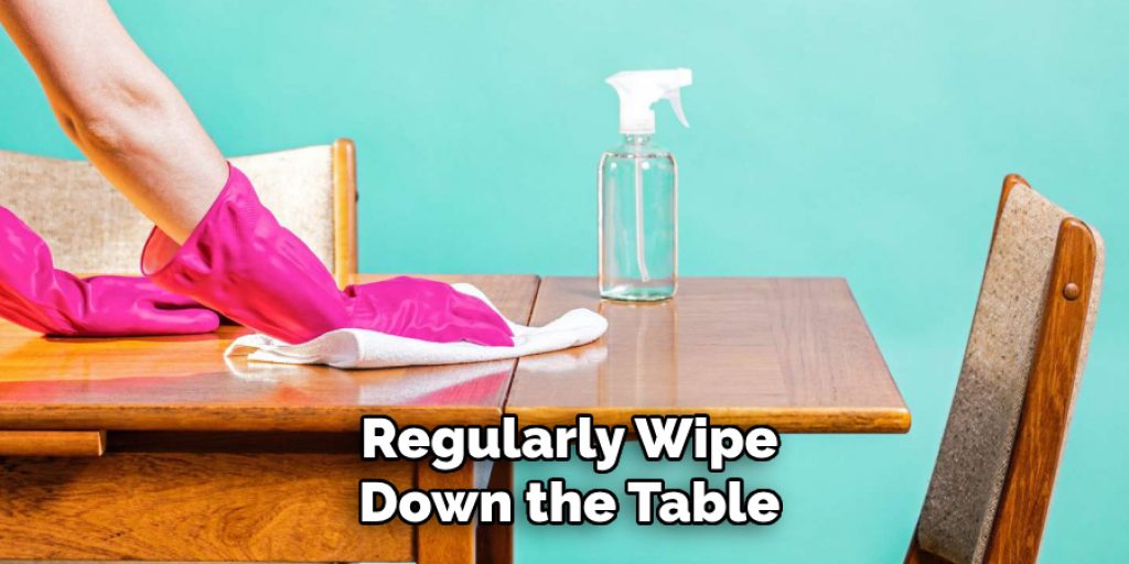 Regularly Wipe
Down the Table