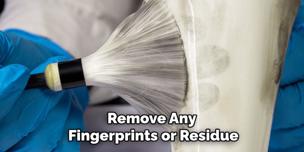 Remove Any 
Fingerprints or Residue