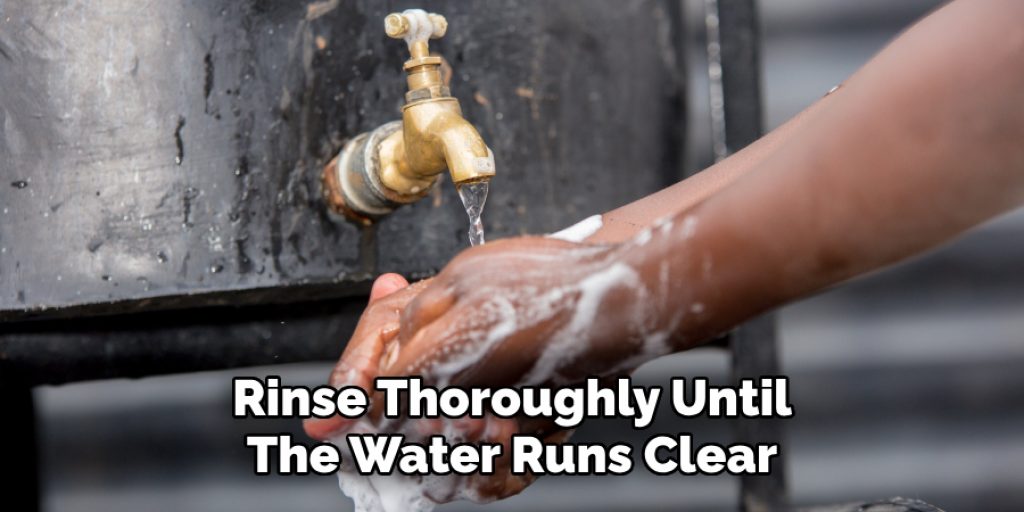 Rinse Thoroughly Until
The Water Runs Clear