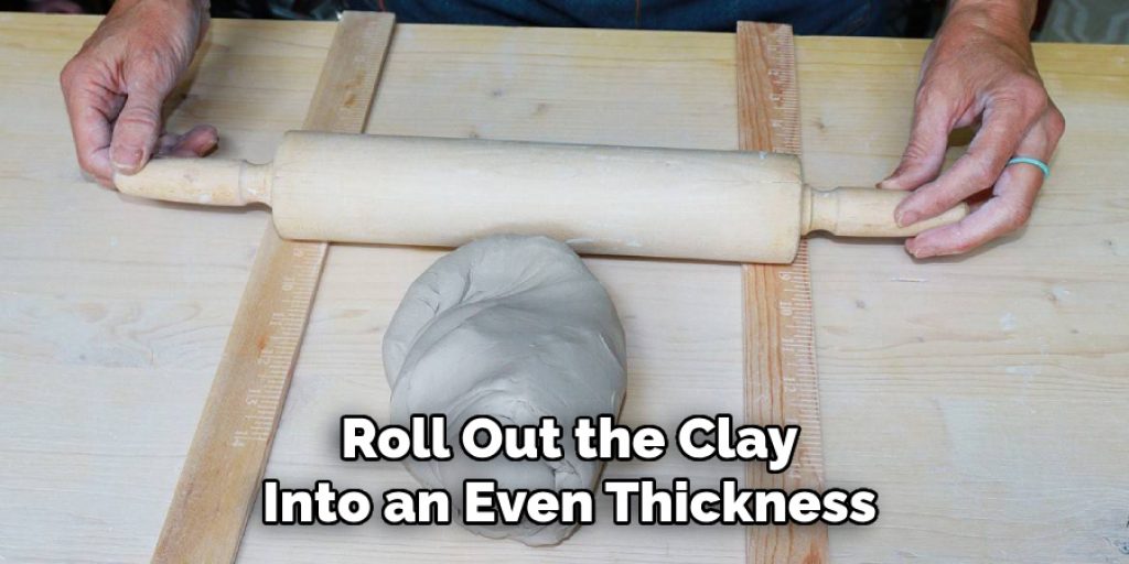 Roll Out the Clay
Into an Even Thickness