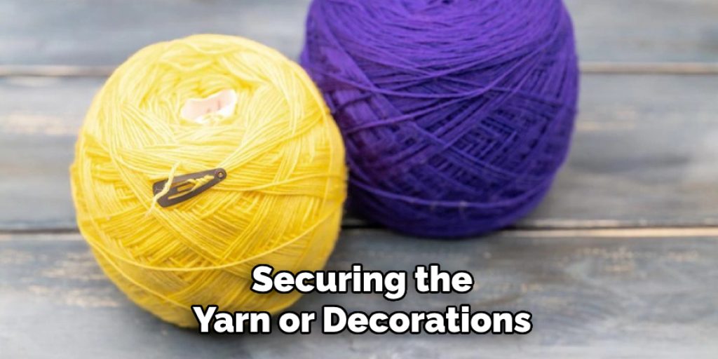 Securing the
Yarn or Decorations