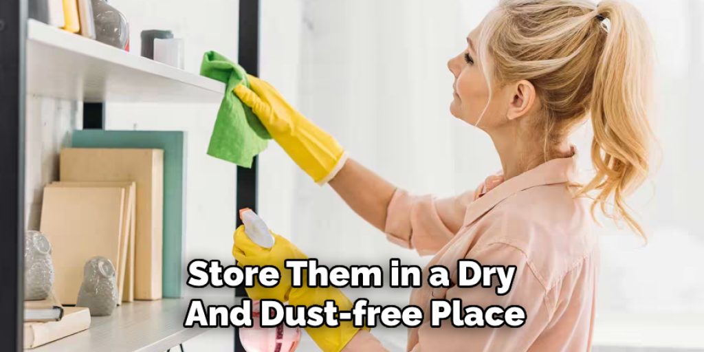 Store Them in a Dry 
And Dust-free Place