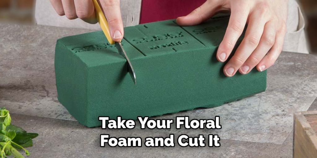 Take Your Floral
Foam and Cut It