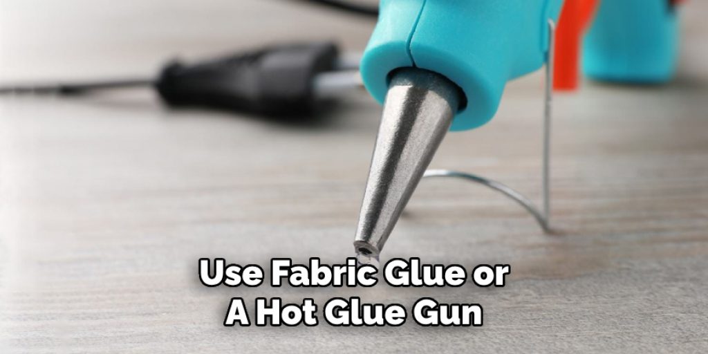 Use Fabric Glue or
A Hot Glue Gun