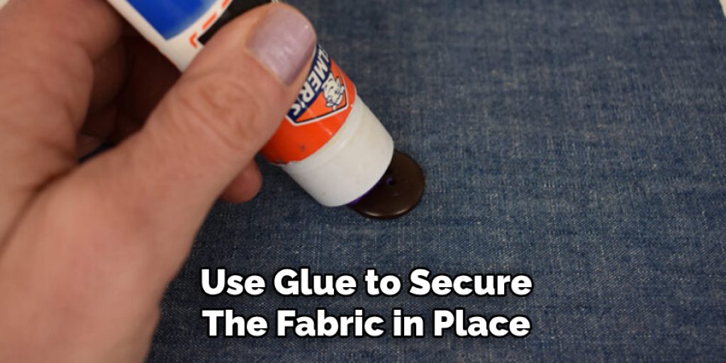 Use Glue to Secure
The Fabric in Place