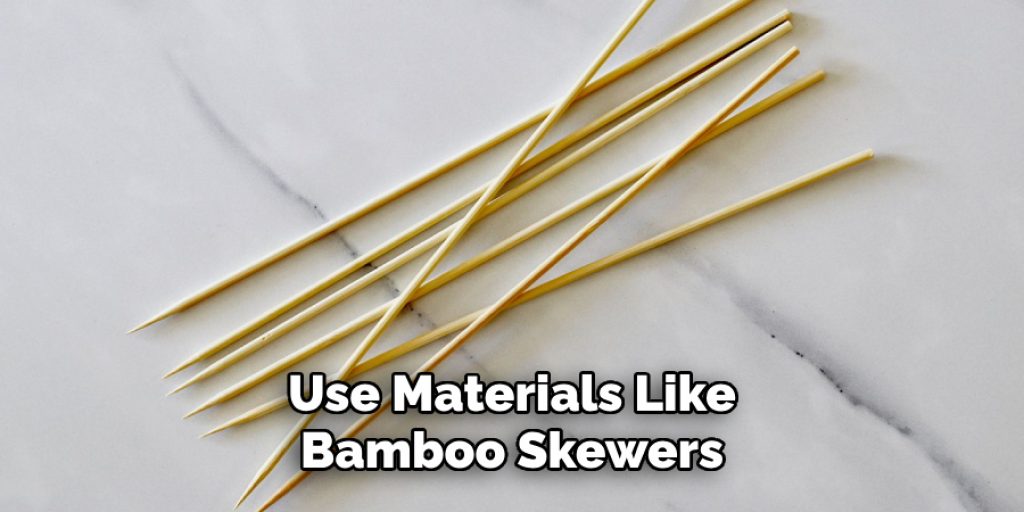 Use Materials Like 
Bamboo Skewers