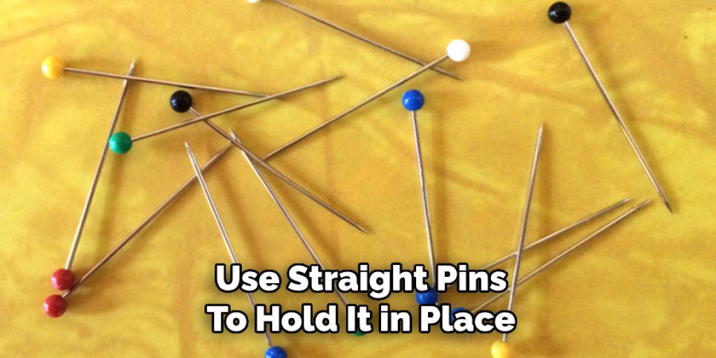 Use Straight Pins
To Hold It in Place