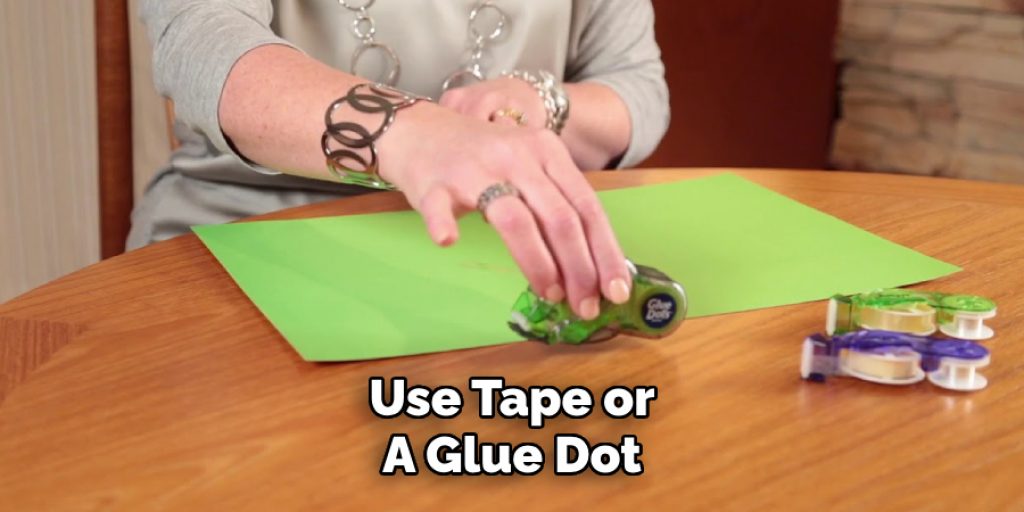 Use Tape or
A Glue Dot