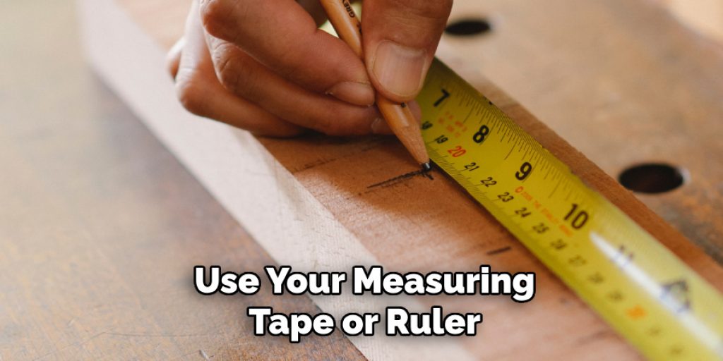 Use Your Measuring
Tape or Ruler