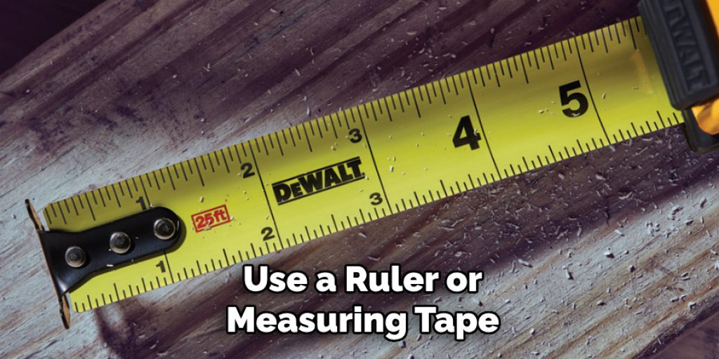 Use a Ruler or
Measuring Tape