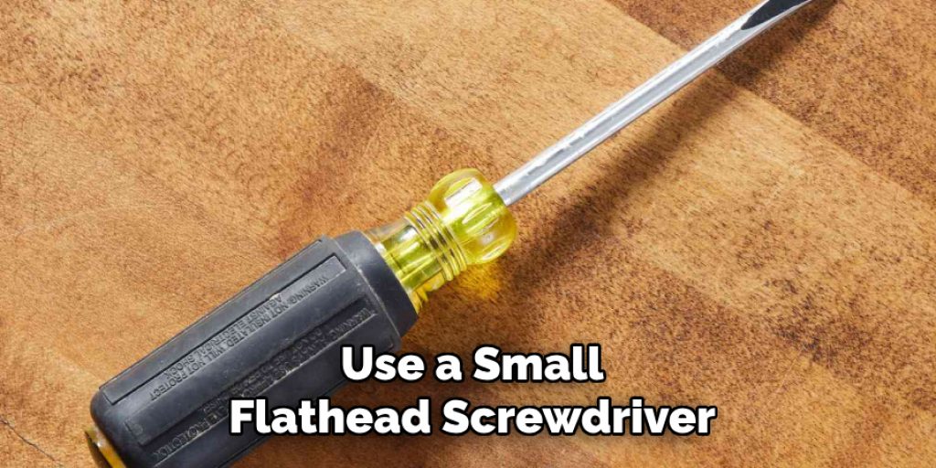 Use a Small
Flathead Screwdriver