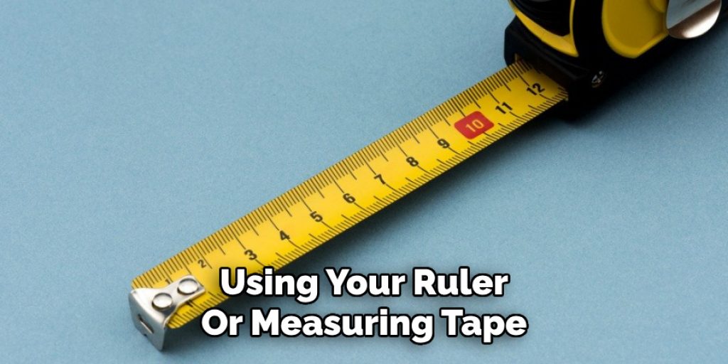 Using Your Ruler
Or Measuring Tape