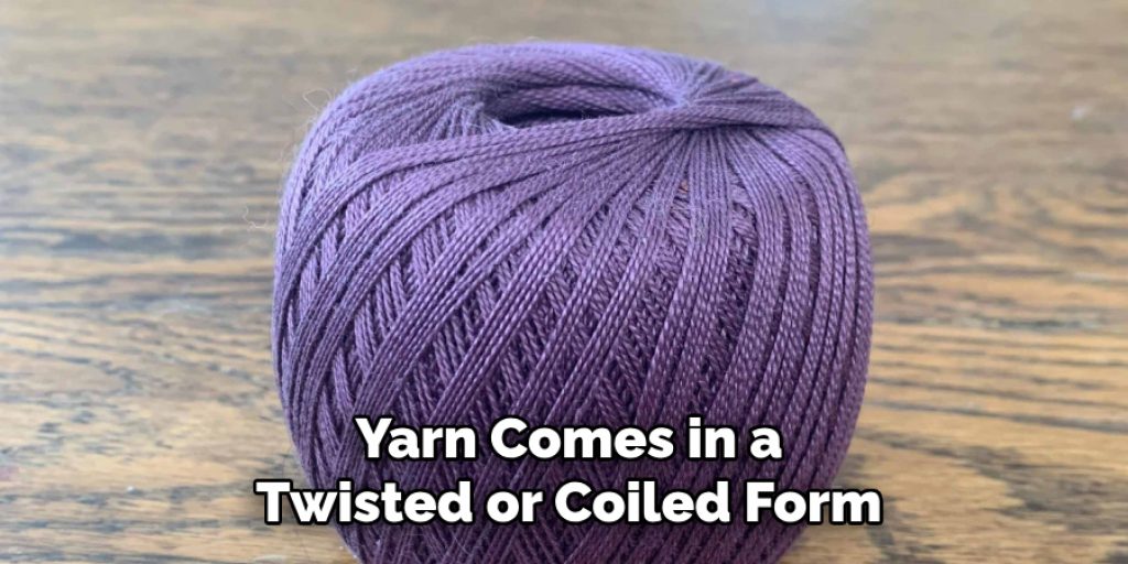 Yarn Comes in a
Twisted or Coiled Form