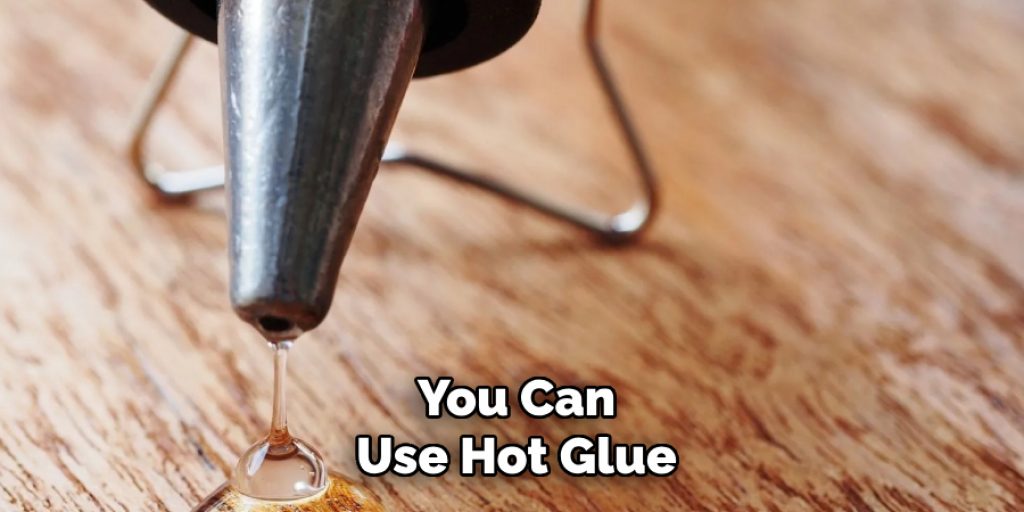 You Can
Use Hot Glue