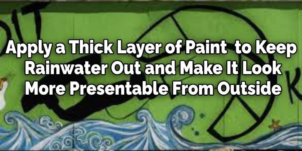 Apply a Thick Layer of Paint  to Keep
 Rainwater Out and Make It Look
 More Presentable From Outside