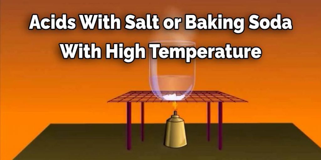 Acids With Salt or Baking Soda
With High Temperature