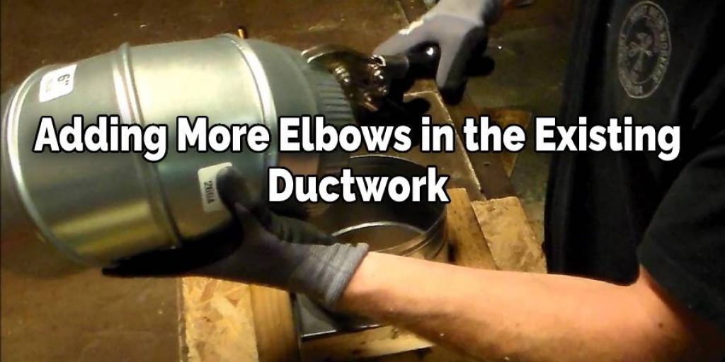 adding more elbows or turnouts in the existing ductwork
