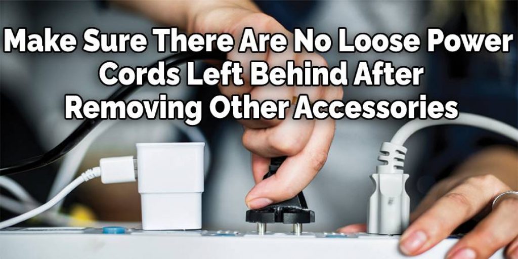 Make Sure There Are No Loose Power
 Cords Left Behind After
 Removing Other Accessories