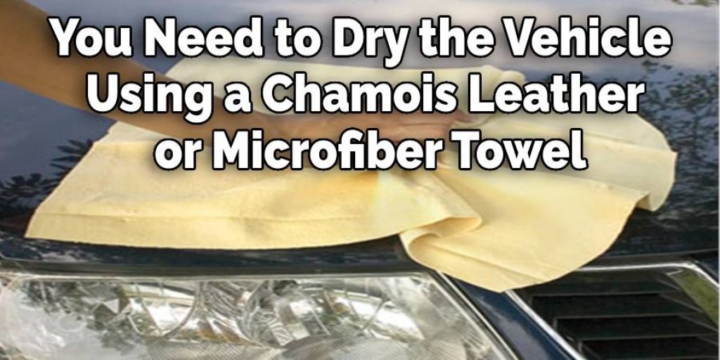 You Need to Dry the Vehicle Using
 a Chamois Leather or Microfiber Towel