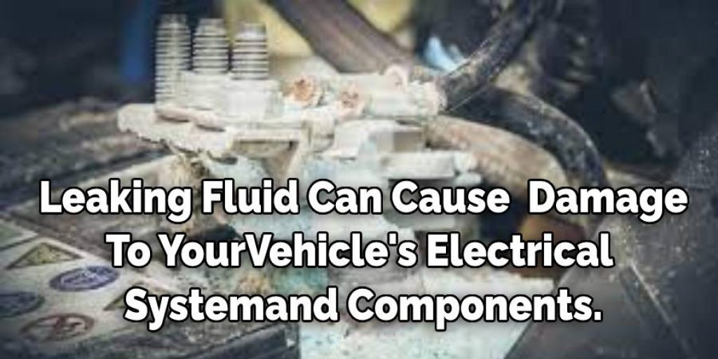  Leaking Fluid Can Cause Severe Damage 
To Your Vehicle's Electrical 
System and Components.