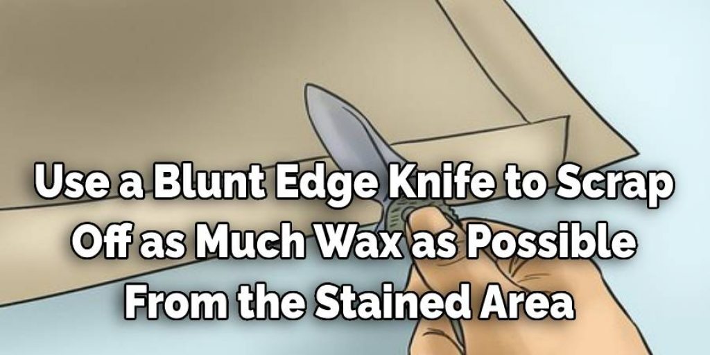 Use a Blunt Edge Knife to Scrap
 Off as Much Wax as Possible 
From the Stained Area 