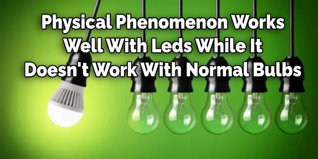 Physical Phenomenon Works 
Well With Leds While It 
Doesn't Work With Normal Bulbs 