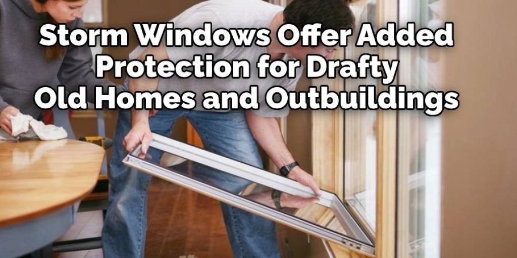 Storm Windows Offer Added
 Protection for Drafty 
Old Homes and Outbuildings