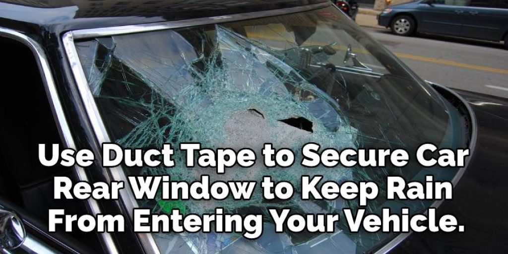  Duct Tape to Secure 
Car Rear Window to Keep Rain 
From Entering Your Vehicle.