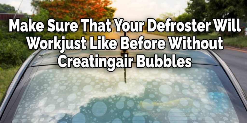 Make Sure That Your Defroster Will 
Workjust Like Before Without 
Creatingair Bubbles 