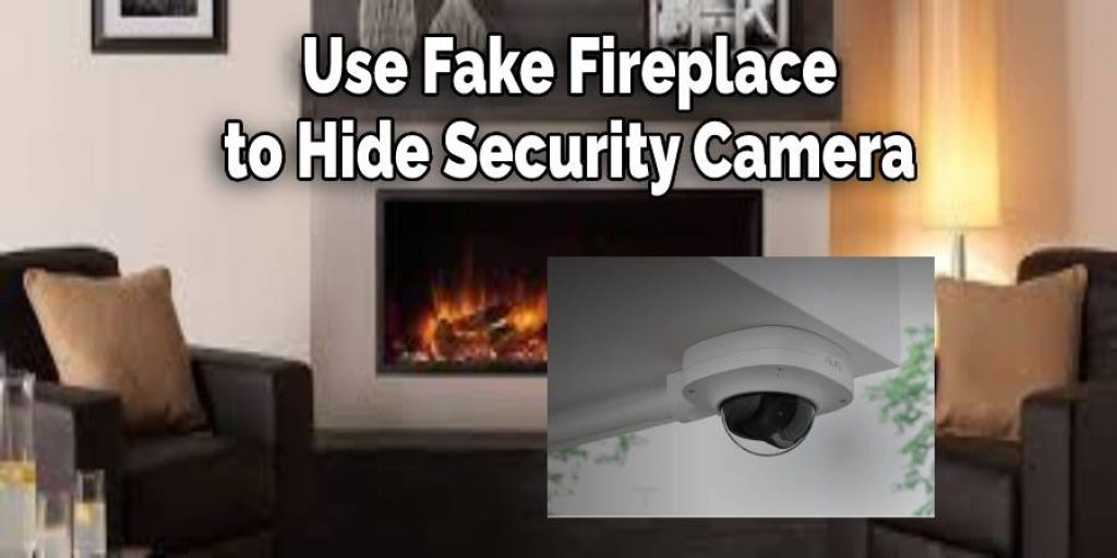Use Fake Fireplace 
to Hide Security Camera