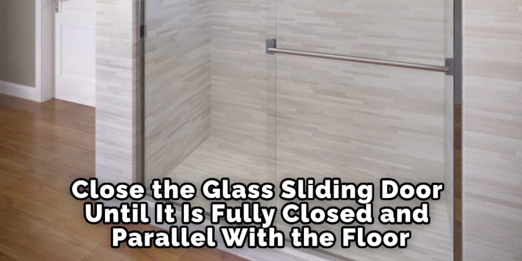 Close the Glass Sliding Door Until It Is Fully Closed and Parallel With the Floor