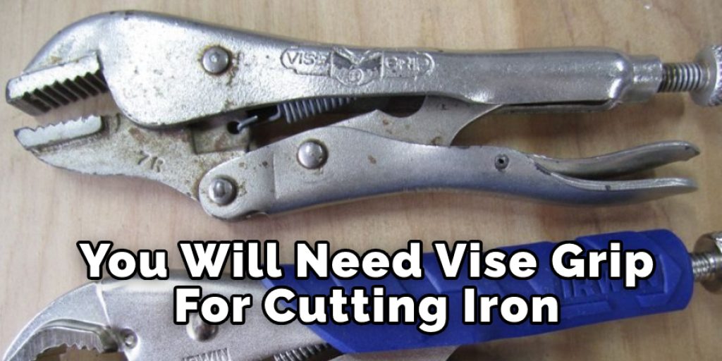 You Will Need Vise Grip
For Cutting Iron