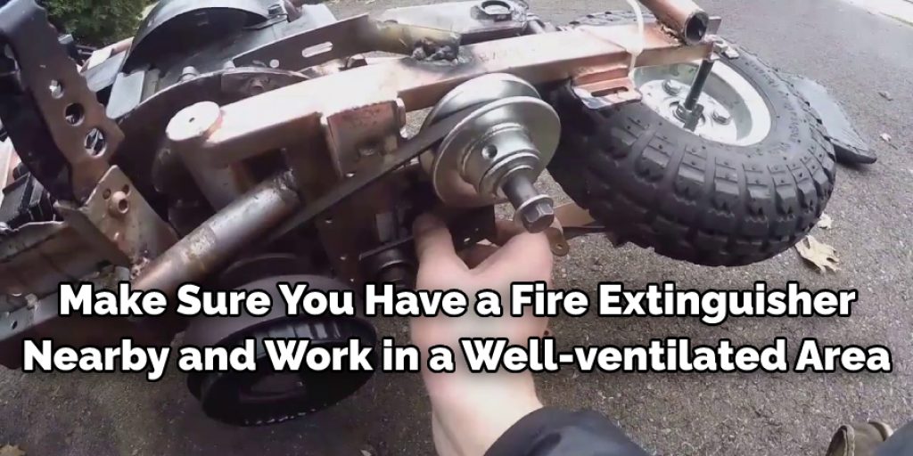 make sure you have a fire extinguisher nearby and work in a well-ventilated area