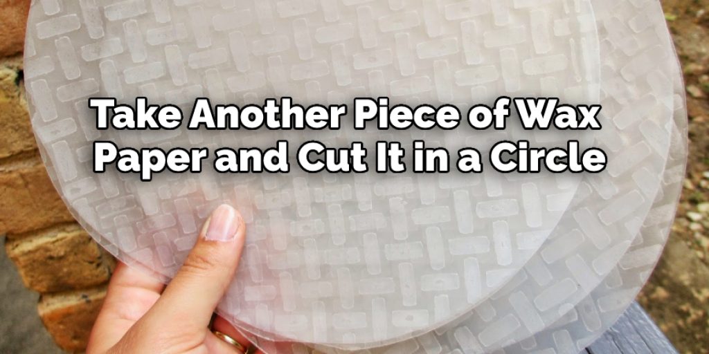 Take Another Piece of Wax Paper and Cut It in a Circle