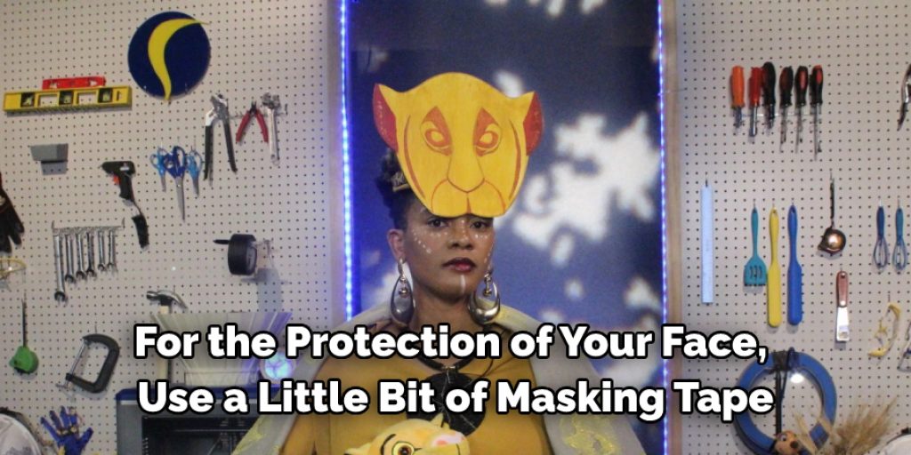 For the protection of your face, use a little bit of masking tap